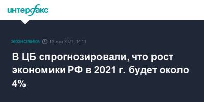 В ЦБ спрогнозировали, что рост экономики РФ в 2021 г. будет около 4%