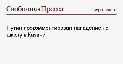 Путин прокомментировал нападение на школу в Казани