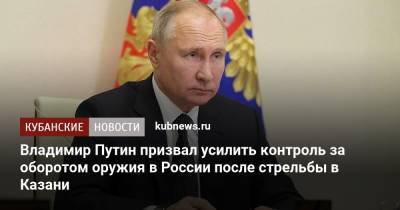 Владимир Путин призвал усилить контроль за оборотом оружия в России после стрельбы в Казани