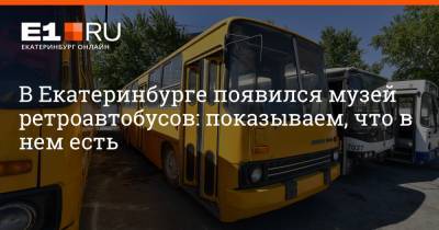 В Екатеринбурге появился музей ретроавтобусов: показываем, что в нем есть