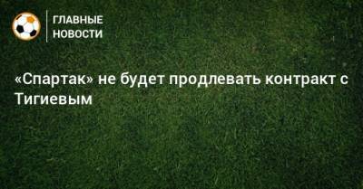 «Спартак» не будет продлевать контракт с Тигиевым