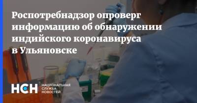 Роспотребнадзор опроверг информацию об обнаружении индийского коронавируса в Ульяновске