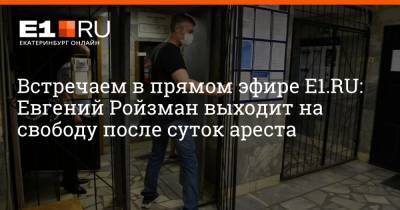Встречаем в прямом эфире E1.RU: Евгений Ройзман выходит на свободу после суток ареста