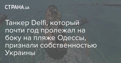 Танкер Delfi, который почти год пролежал на боку на пляже Одессы, признали собственностью Украины