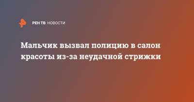 Мальчик вызвал полицию в салон красоты из-за неудачной стрижки