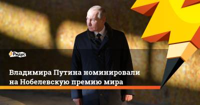 Владимира Путина номинировали наНобелевскую премию мира