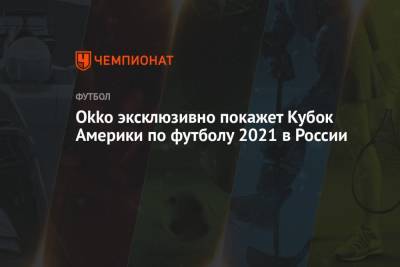 Okko эксклюзивно покажет Кубок Америки по футболу 2021 в России