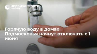 Горячую воду в домах Подмосковья начнут отключать с 1 июня