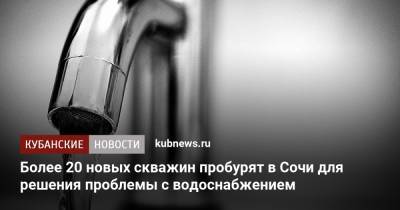 Более 20 новых скважин пробурят в Сочи для решения проблемы с водоснабжением