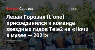 Леван Горозия (L’one) присоединился к команде звездных гидов Tele2 на «Ночи в музее — 2021»