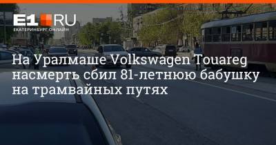 На Уралмаше Volkswagen Touareg насмерть сбил 81-летнюю бабушку на трамвайных путях