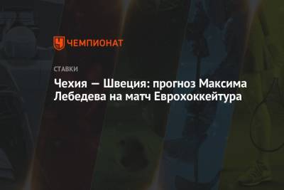 Чехия — Швеция: прогноз Максима Лебедева на матч Еврохоккейтура