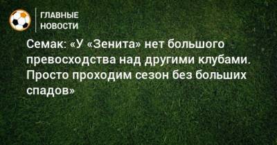 Семак: «У «Зенита» нет большого превосходства над другими клубами. Просто проходим сезон без больших спадов»
