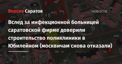 Вслед за инфекционной больницей саратовской фирме доверили строительство поликлиники в Юбилейном (москвичам снова отказали)