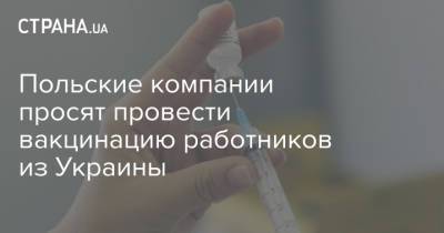 Польские компании просят провести вакцинацию работников из Украины