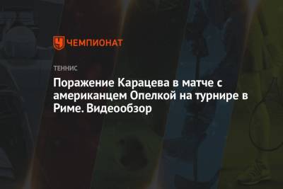 Поражение Карацева в матче с американцем Опелкой на турнире в Риме. Видеообзор