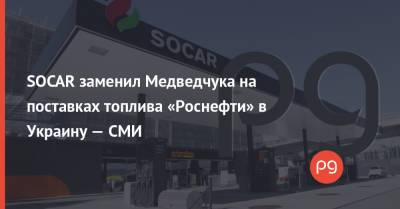 SOCAR заменил Медведчука на поставках топлива «Роснефти» в Украину — СМИ