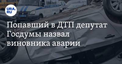 Попавший в ДТП депутат Госдумы назвал виновника аварии