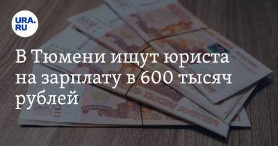 В Тюмени ищут юриста на зарплату в 600 тысяч рублей