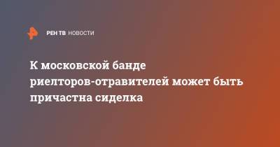 К московской банде риелторов-отравителей может быть причастна сиделка