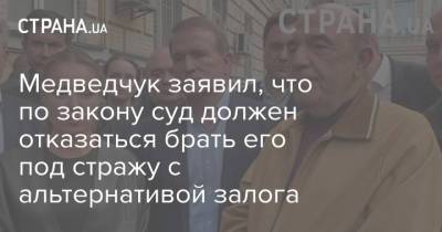 Медведчук заявил, что по закону суд должен отказаться брать его под стражу с альтернативой залога