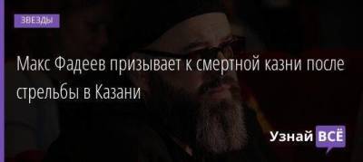 Макс Фадеев призывает к смертной казни после стрельбы в Казани