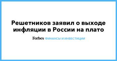 Решетников заявил о выходе инфляции в России на плато