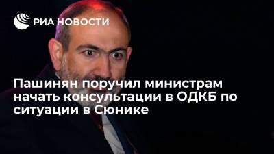 Пашинян поручил министрам начать консультации в ОДКБ по ситуации в Сюнике