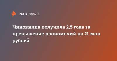 Чиновница получила 2,5 года за превышение полномочий на 21 млн рублей