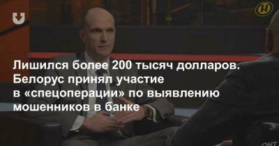 Лишился более 200 тысяч долларов. Белорус принял участие в «спецоперации» по выявлению мошенников в банке