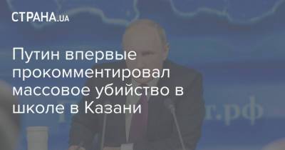 Путин впервые прокомментировал массовое убийство в школе в Казани