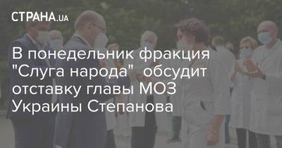 В понедельник фракция "Слуга народа" обсудит отставку главы МОЗ Украины Степанова