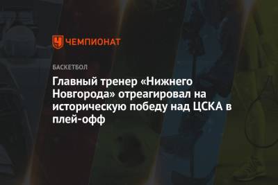 Главный тренер «Нижнего Новгорода» отреагировал на историческую победу над ЦСКА в плей-офф