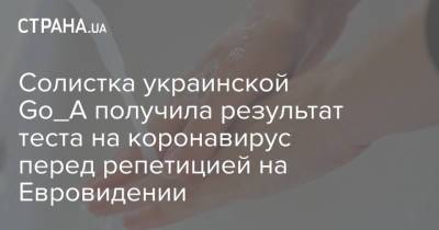 Солистка украинской Go_A получила результат теста на коронавирус перед репетицией на Евровидении