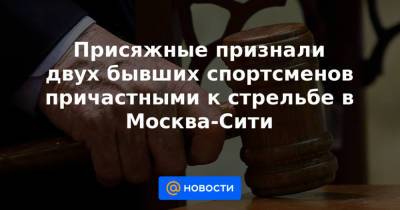 Присяжные признали двух бывших спортсменов причастными к стрельбе в Москва-Сити