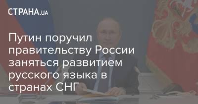 Путин поручил правительству России заняться развитием русского языка в странах СНГ
