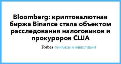 Bloomberg: криптовалютная биржа Binance стала объектом расследования налоговиков и прокуроров США