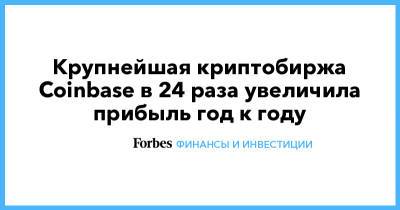 Крупнейшая криптобиржа Coinbase в 24 раза увеличила прибыль год к году - forbes.ru