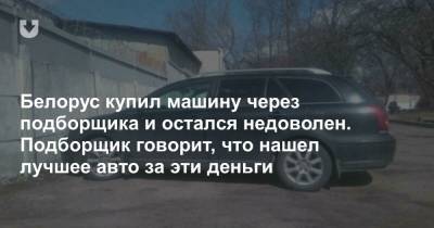 Белорус купил машину через подборщика и остался недоволен. Подборщик говорит, что нашел лучшее авто за эти деньги - news.tut.by