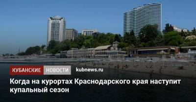 Когда на курортах Краснодарского края наступит купальный сезон
