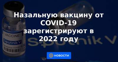 Назальную вакцину от COVID-19 зарегистрируют в 2022 году