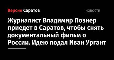 Журналист Владимир Познер приедет в Саратов, чтобы снять документальный фильм о России. Идею подал Иван Ургант