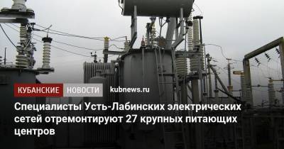 Специалисты Усть-Лабинских электрических сетей отремонтируют 27 крупных питающих центров