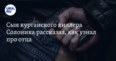 Сын курганского киллера Солоника рассказал, как узнал про отца. «Думал, что погиб в автокатастрофе»