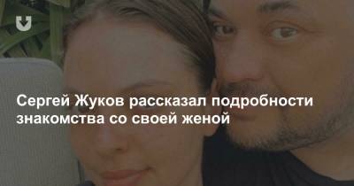 Сергей Жуков рассказал подробности знакомства со своей женой