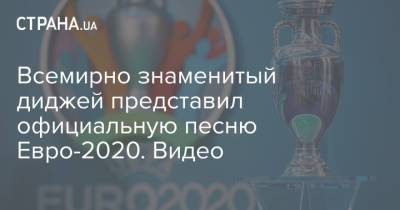 Всемирно знаменитый диджей представил официальную песню Евро-2020. Видео