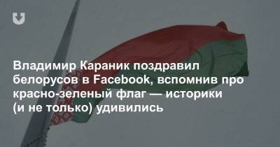 Владимир Караник поздравил белорусов в Facebook, вспомнив про красно-зеленый флаг — историки (и не только) удивились