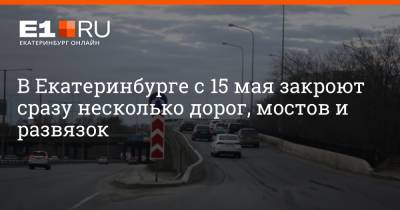 В Екатеринбурге с 15 мая закроют сразу несколько дорог, мостов и развязок