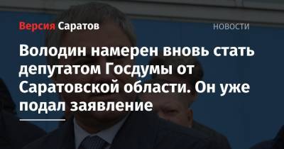 Володин намерен вновь стать депутатом Госдумы от Саратовской области. Он уже подал заявление