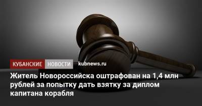 Житель Новороссийска оштрафован на 1,4 млн рублей за попытку дать взятку за диплом капитана корабля